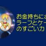 古代インド占星術ーあなたもお金持ちになるかも？ラフーとケートゥの不思議な力とは？生年月日でcheckしましょう。