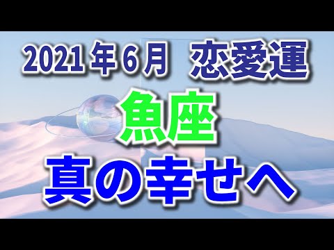 魚座 2021年6月 恋愛運 【真の幸せへ】