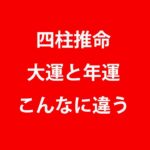 四柱推命の大運と年運　こんなにも思想が異なっている　それを知ったら、どのように使うべきか？　自分で分かるはず