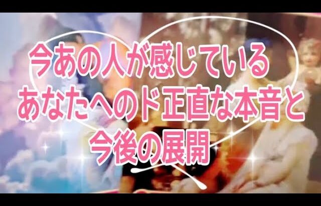 今あの人が感じているあなたへのド正直な本音と今後の展開💞