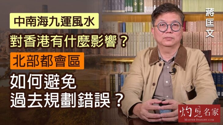 蔣匡文：中南海九運風水對香港有什麼影響？北部都會區如何避免過去規劃錯誤？《灼見政治》（2021-12-28）