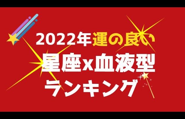 2022年運の良い☆星座x血液型ランキング！全１位から48位まで発表☆よく当たる占い（令和4年）