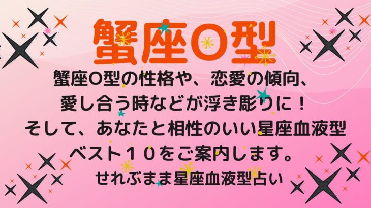 蟹座O型の性格、恋愛運や愛し合う時の傾向などが浮き彫りに！恋のアドバイスと相性ランキングベスト１０をご案内します！星座占いと血液型占いの組み合わせでわかる自分の性格と、あの人との相性占いをどうぞ。