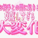 【恋愛💖歓喜🥰✨】お相手との間に起きる嬉しすぎる🌟大変化💗タロット🧚オラクルカードリーディング