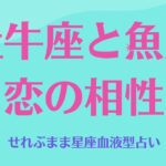 牡牛座と魚座の星座相性 せれぶまま星座血液型占い