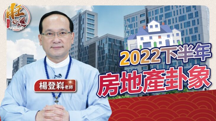 2022下半年房地產卦象，7大分析｜風水命學楊登嵙老師｜旺好運