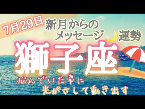 獅子座♌️さんへ7月29日しし座新月からのメッセージ🌓人生の転機予報&恋愛深掘り予報💕悩んでいた事に光がさして動き出す🌼