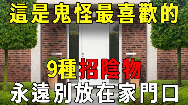 風水師喝醉洩露：鬼怪最喜歡的9種招陰物，千萬別放家門口！否則報應又快又猛，菩薩難救啊！【曉書說】