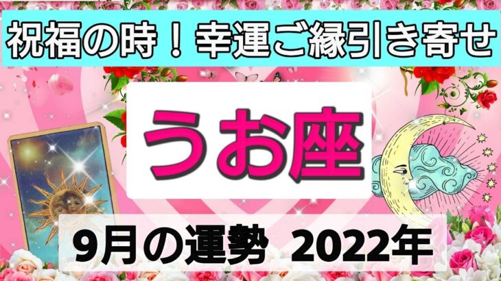 魚座【2022年9月の運勢】祝福がやってきた！幸運なご縁を引き寄せる💕待っていた愛のカタチ👑星とカードで徹底リーディング🌸