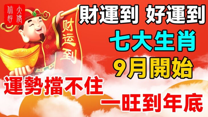 台灣第一風水大師悄悄透露：這7大生肖，9月開始，運勢擋不住，一旺到年底，錢多到花不完！#大佬你好啊