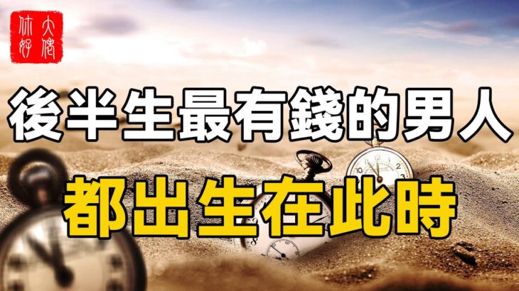 98歲風水大師告訴我：出生在這個時長的男人，命帶財庫，後半生金銀滿屋！準的驚人！#大佬你好啊