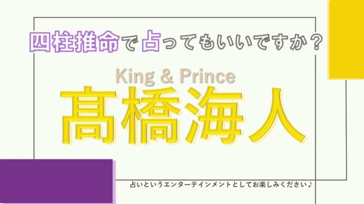 King&Prince・髙橋海人さんの【四柱推命で占ってもいいですか？#48】努力で才能開花！ストイックさと可愛さを兼ね備える人☆詳しく解説します！