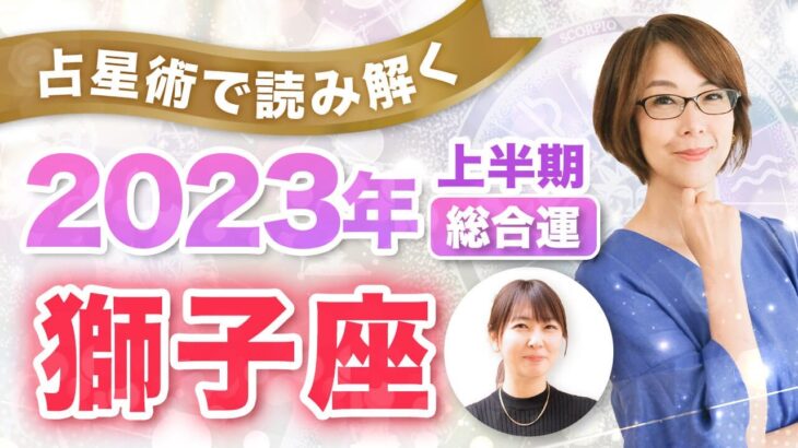 【獅子座】2023年の全体運【仕事・お金・人間関係】あなたに訪れる飛躍のポイントを読み解く！（上半期）