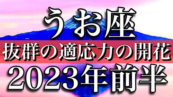 魚座♓︎2023年前半　抜群の適応力の開花　Pisces✴︎ First half of 2023