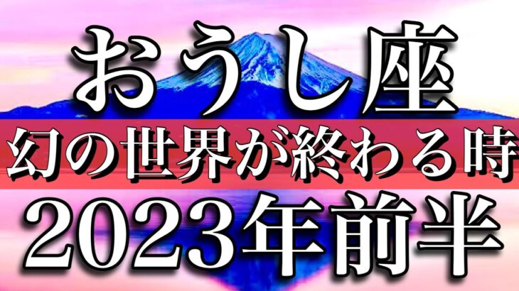 牡牛座♉︎2023年前半　幻の世界が終わる時　Taurus✴︎ First half of 2023