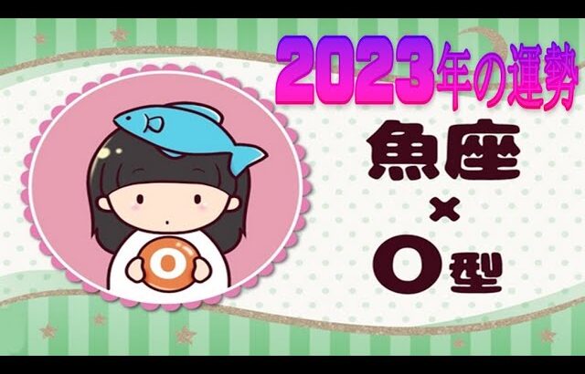 魚座（うお座）×Ｏ型の2023年の運勢や性格や恋愛傾向や適職や男女別の攻略法や芸能人まで紹介！