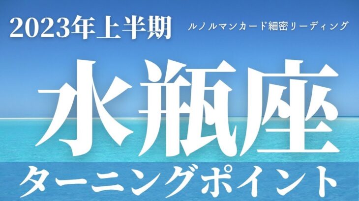 【水瓶座】2023年上半期～ターニングポイントの時～【恐ろしいほど当たるルノルマンカード＆オラクルカードリーディング】