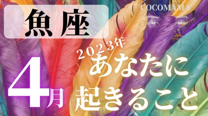 魚座♓️ 【４月あなたに起きること】2023　ココママの当たる❤個人鑑定級タロット占い🔮ラッキー４アイテム