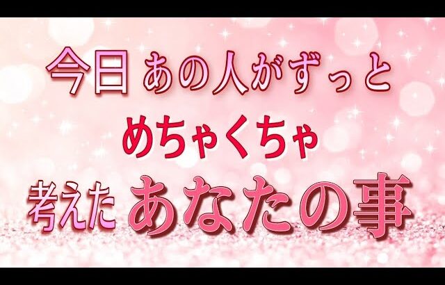 【ガチな今日のあの人✨】めちゃくちゃあなたを考えてます💓