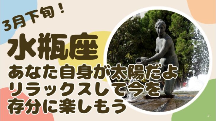 3月下旬水瓶座♒あなた自身があなたの太陽！もっと肩の力抜いて？リラックスして今を存分に生きていこう