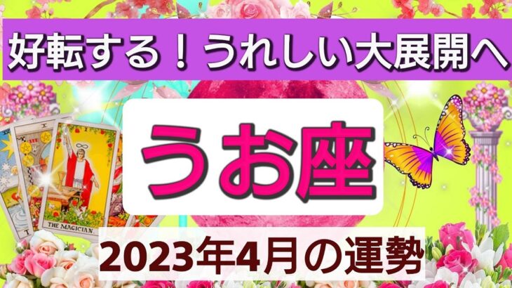 魚座【2023年４月の運勢】💕好転する！うれしい大展開へ👑星とカードで徹底リーディング🌸