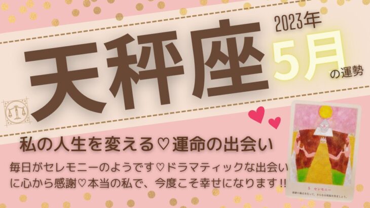 【天秤座♎️】2023年5月運勢🌟毎日がセレモニーのようです♡ドラマティックな出会いに心から感謝♡本当の私で今度こそ幸せになります！🌟