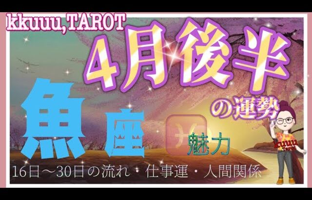 魅力UPで人気もUP⤴️魚座♓さん【4月後半の運勢〜16日〜30日の流れ・仕事運・人間関係】#タロット占い #直感リーディング #2023