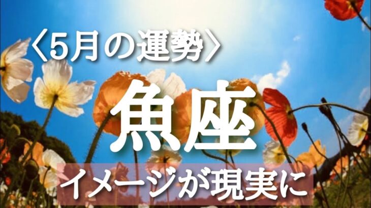 【#魚座♓️さんの※5月運勢※】仕事！恋愛！転機予報！【イメージが現実に🐲】