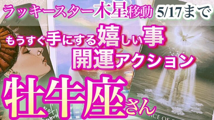 牡牛座さん【開運アクションで引き寄せる吉報！】ラッキースター木星移動の５月17日まで　開運アクション＆手にする嬉しい事　さくっとリーディング　おうし座 ４月　5月運勢