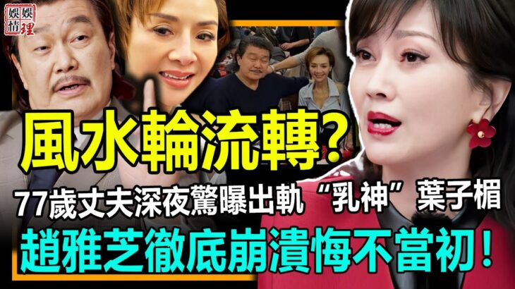 風水輪流轉?一代女神竟也遭現世報！77歲丈夫驚曝出軌乳神葉子楣，趙雅芝徹底崩潰悔不當初！【娛情娛理】