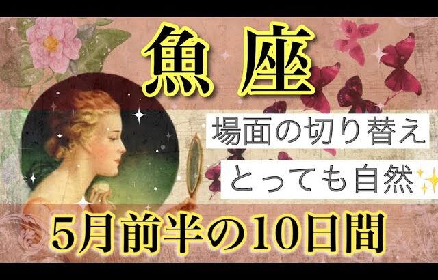 魚座💐5月前半の10日間｜静と動。自然に切り替わるから安心🌈人間関係，パートナー，仕事，願望実現について/オラクルカード，タロットカードからアドバイス