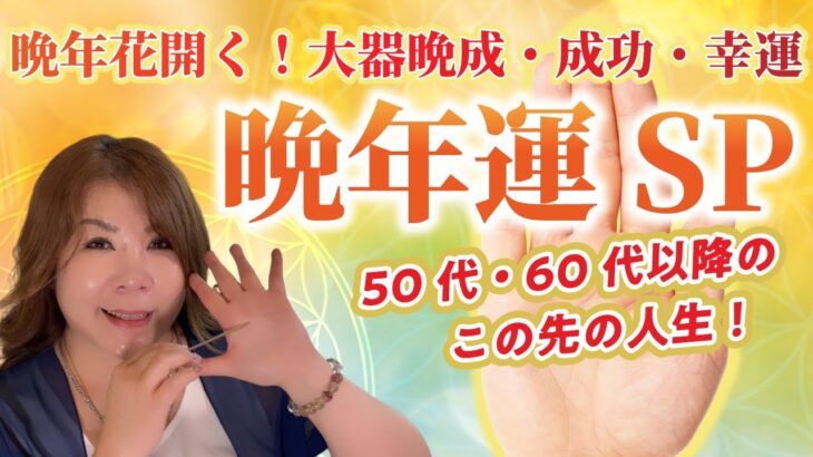 【手相 完全保存版】晩年スペシャル！50代60代以降のあなたの未来は？大器晩成・成功・幸運！この先の人生SP！