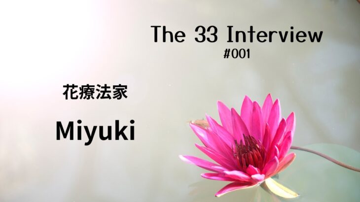 【数秘33クラブ】The33 Interview #001　花療法家　Miyukiさん