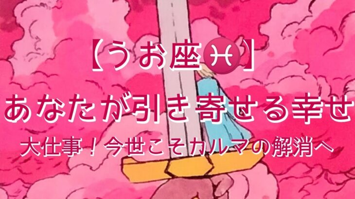 【うお座♓】〜あなたが引き寄せる幸せ〜大仕事！今世こそカルマの解消へ