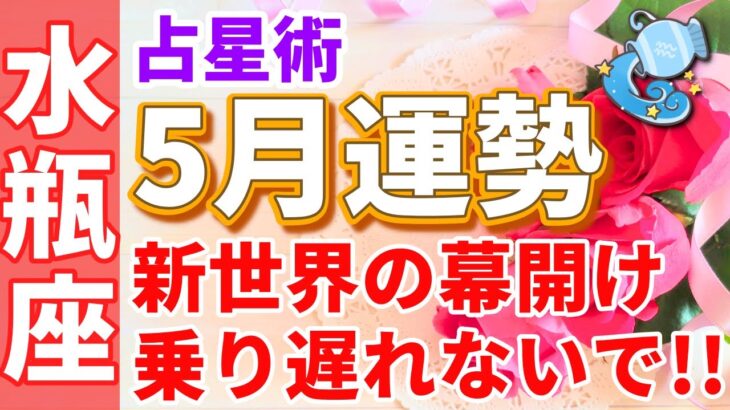 【水瓶座】5月🌈新たな世界の幕開けへ✨新ステージへの準備を始めよう😳✨【運勢,恋愛,お金,仕事,みずがめ座,占い,占星術,星座】