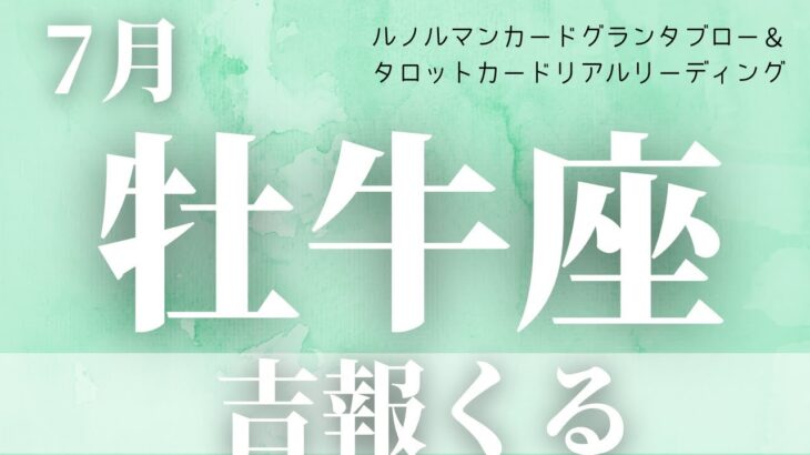 【牡牛座】7月起こること〜吉報来る〜【恐ろしいほど当たるルノルマンカードグランタブローリーディング＆アストロダイス】