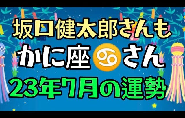 【12星座占い かに座♋さん23年7月の運勢】タロット占い。蟹座さん→坂口健太郎、大谷翔平、田中圭、町田啓太、本田翼、平手友梨奈、朝倉未来。たけもね占い、キンプリ占いもヨロシク。