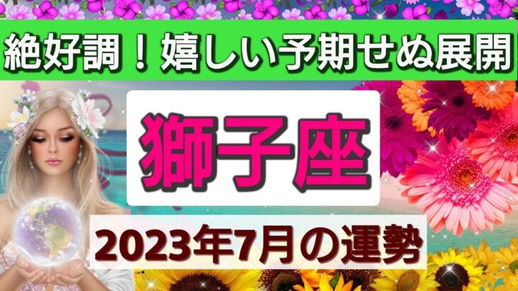 獅子座【2023年７月の運勢】💕絶好調！嬉しい予期せぬ展開👑動くチャンスが来る！星とカードで徹底リーディング🌸