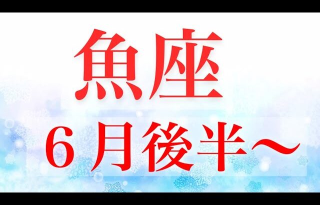 魚座6月後半〜悩みが解消し自由＆ハッピーへ！