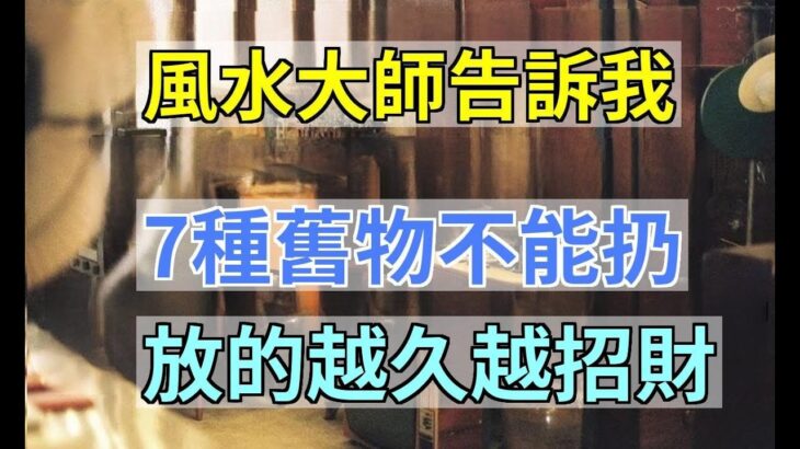 風水大師偷偷告訴我：7種舊物不能扔，放的越久越招財，子孫三代都能富|風水開運堂