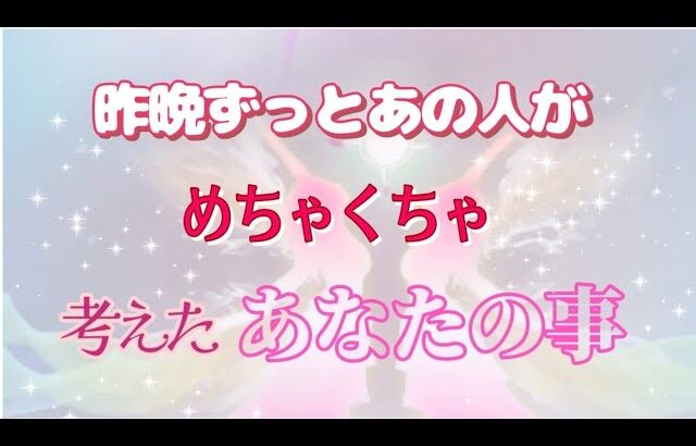 【ガチな昨晩のあの人🌹】めちゃくちゃあなたを考えてました💓