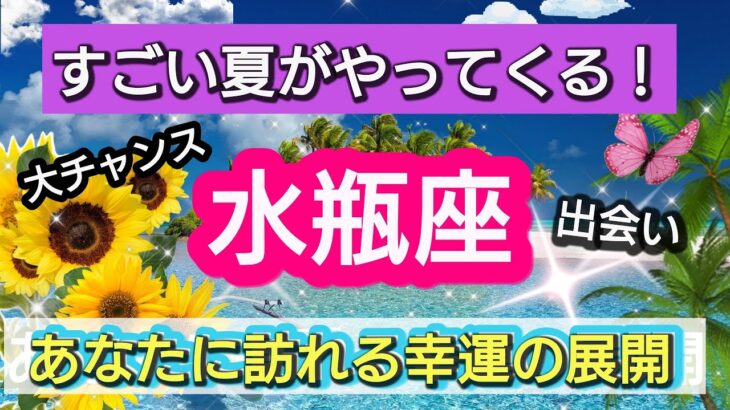 【水瓶座】🌟夏に起きる大チャンス！🌻あなたに訪れる幸せの展開！驚きの出来事💕星とカードでリーディング👑