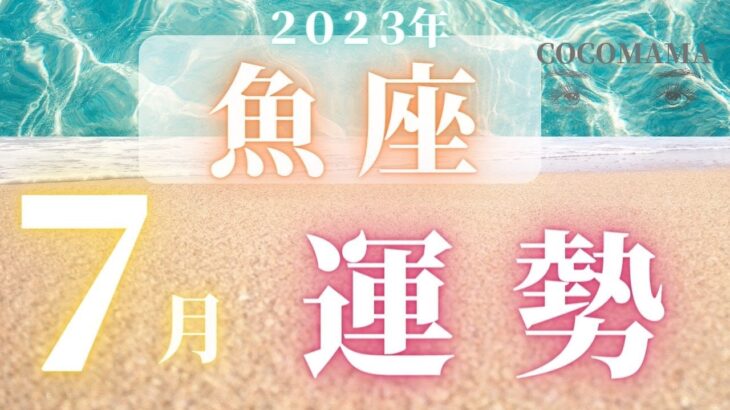 魚座♓️ 【７月の運勢🌈】2023　ココママの何故か当たる！個人鑑定級タロット占い🔮ラッキー４アイテム