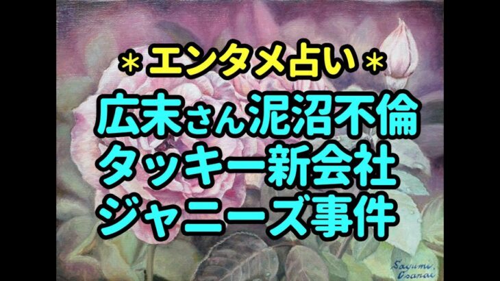 タロット占い　広末さん泥沼不倫、タッキー新会社、ジャニーズ事件