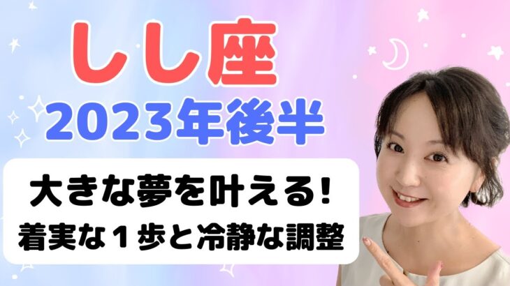 【しし座】大きな夢を叶える✨着実な１歩と冷静な調整／占星術でみる2023年後半の運勢と過ごし方