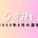 ♓️うお座♓️2023年8月のタロットリーディング｜風は吹いている！ 展開が変わるかも【8月の運勢】