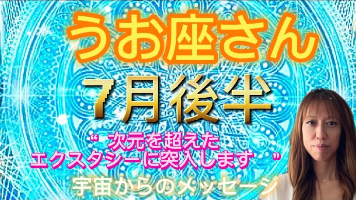 うお座⭐️7月後半⭐️“  次元を超えた、エクスタシーに突入します〜”⭐️宇宙からのメッセージ ⭐️シリアン・スターシード・タロット⭐️Pisces ♓️