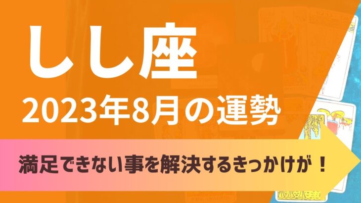 獅子座さん♌8月の運勢✨本当にやりたいことを見つける機会がくる！満足できなかった出来事を解決するきっかけも！【1ヶ月間のテーマ・全体/仕事/恋愛運・アドバイス】タロット占い