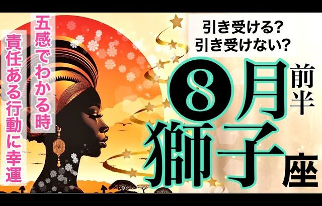 獅子座8月前半🌺 1日〜10日🌈五感でわかる時.責任ある行動に幸運引き受ける?引き受けない?【感情のゆらぎリーディング】タロット,オラクル,運勢