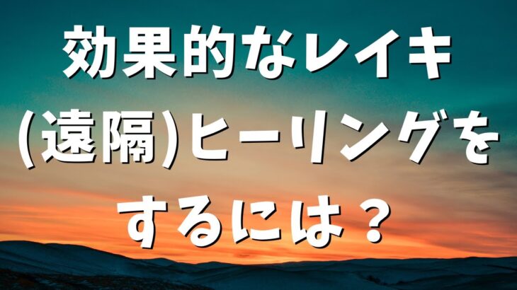 【レイキの効果を上げる】効果的なレイキ（遠隔）ヒーリングをするためのヒント